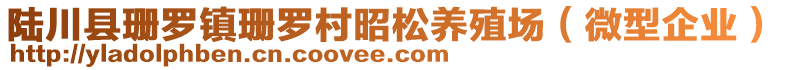 陸川縣珊羅鎮(zhèn)珊羅村昭松養(yǎng)殖場(chǎng)（微型企業(yè)）