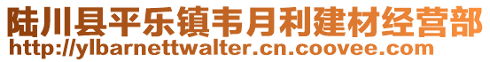 陆川县平乐镇韦月利建材经营部