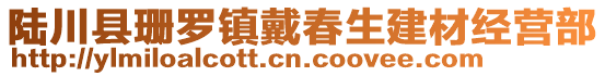 陸川縣珊羅鎮(zhèn)戴春生建材經(jīng)營(yíng)部