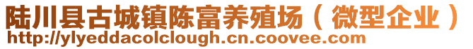 陸川縣古城鎮(zhèn)陳富養(yǎng)殖場（微型企業(yè)）