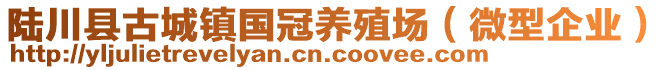 陸川縣古城鎮(zhèn)國(guó)冠養(yǎng)殖場(chǎng)（微型企業(yè)）