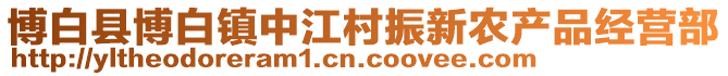 博白縣博白鎮(zhèn)中江村振新農(nóng)產(chǎn)品經(jīng)營(yíng)部