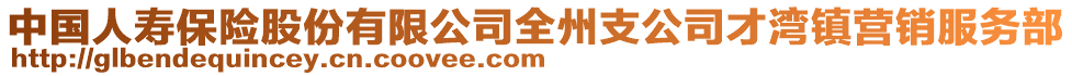 中國(guó)人壽保險(xiǎn)股份有限公司全州支公司才灣鎮(zhèn)營(yíng)銷服務(wù)部