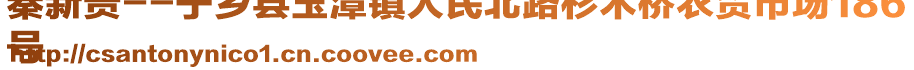 秦新貴--寧鄉(xiāng)縣玉潭鎮(zhèn)人民北路杉木橋農(nóng)貿(mào)市場(chǎng)186
號(hào)