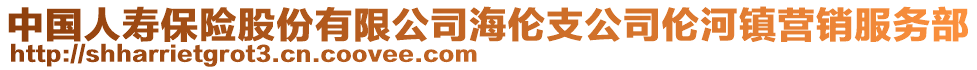 中國(guó)人壽保險(xiǎn)股份有限公司海倫支公司倫河鎮(zhèn)營(yíng)銷服務(wù)部