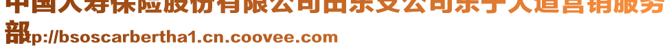 中國人壽保險股份有限公司田東支公司東寧大道營銷服務(wù)
部