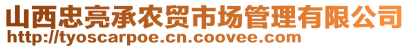 山西忠亮承農(nóng)貿(mào)市場管理有限公司