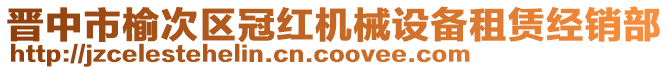 晉中市榆次區(qū)冠紅機械設(shè)備租賃經(jīng)銷部