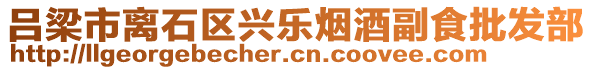 呂梁市離石區(qū)興樂煙酒副食批發(fā)部