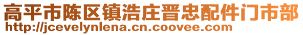 高平市陳區(qū)鎮(zhèn)浩莊晉忠配件門市部