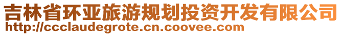 吉林省環(huán)亞旅游規(guī)劃投資開發(fā)有限公司