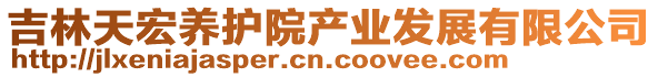 吉林天宏養(yǎng)護院產(chǎn)業(yè)發(fā)展有限公司