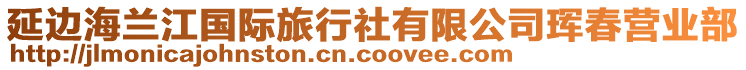 延邊海蘭江國(guó)際旅行社有限公司琿春營(yíng)業(yè)部