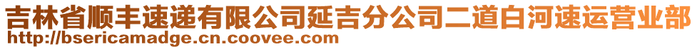 吉林省順豐速遞有限公司延吉分公司二道白河速運(yùn)營業(yè)部