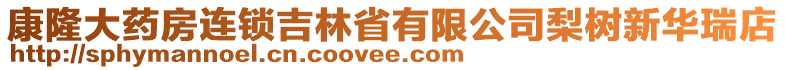 康隆大藥房連鎖吉林省有限公司梨樹新華瑞店