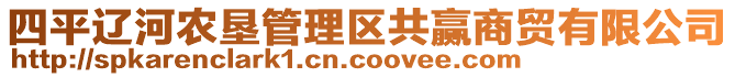 四平遼河農(nóng)墾管理區(qū)共贏商貿(mào)有限公司