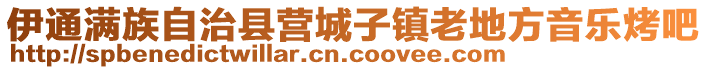 伊通滿族自治縣營(yíng)城子鎮(zhèn)老地方音樂(lè)烤吧