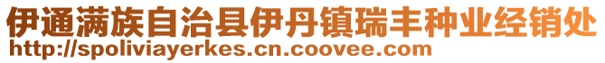 伊通滿族自治縣伊丹鎮(zhèn)瑞豐種業(yè)經(jīng)銷處