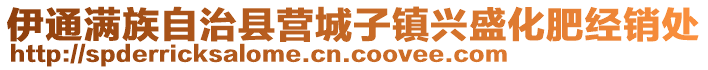 伊通滿族自治縣營城子鎮(zhèn)興盛化肥經(jīng)銷處