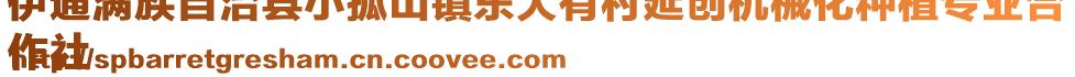 伊通滿族自治縣小孤山鎮(zhèn)東大有村延創(chuàng)機(jī)械化種植專業(yè)合
作社