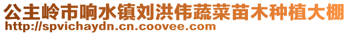公主嶺市響水鎮(zhèn)劉洪偉蔬菜苗木種植大棚