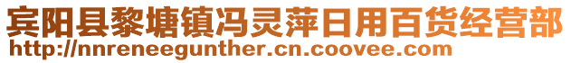 賓陽縣黎塘鎮(zhèn)馮靈萍日用百貨經(jīng)營部