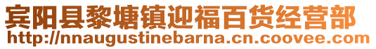 賓陽(yáng)縣黎塘鎮(zhèn)迎福百貨經(jīng)營(yíng)部