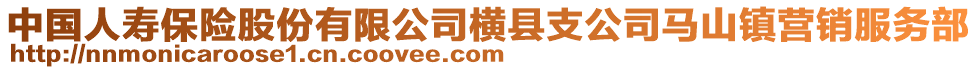 中國(guó)人壽保險(xiǎn)股份有限公司橫縣支公司馬山鎮(zhèn)營(yíng)銷(xiāo)服務(wù)部