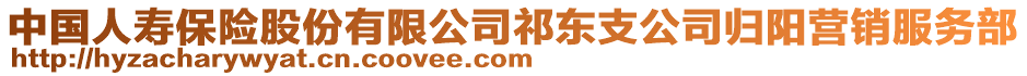 中国人寿保险股份有限公司祁东支公司归阳营销服务部