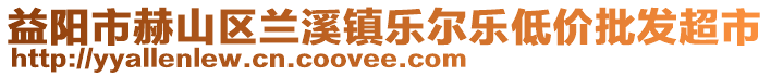 益陽(yáng)市赫山區(qū)蘭溪鎮(zhèn)樂(lè)爾樂(lè)低價(jià)批發(fā)超市