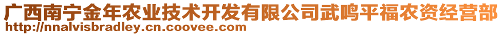 廣西南寧金年農(nóng)業(yè)技術(shù)開發(fā)有限公司武鳴平福農(nóng)資經(jīng)營部