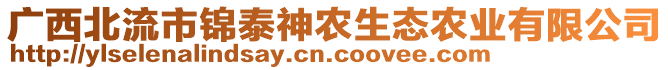 廣西北流市錦泰神農(nóng)生態(tài)農(nóng)業(yè)有限公司