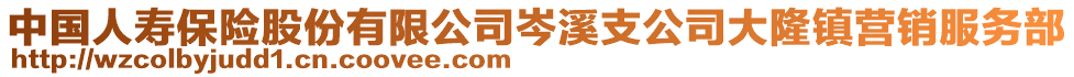 中國人壽保險股份有限公司岑溪支公司大隆鎮(zhèn)營銷服務(wù)部