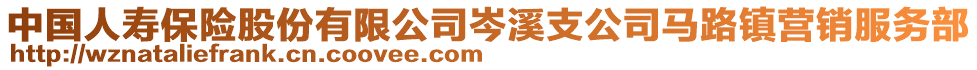 中國人壽保險股份有限公司岑溪支公司馬路鎮(zhèn)營銷服務(wù)部