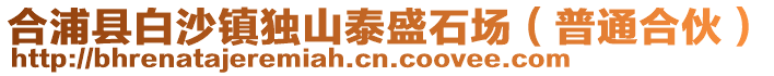 合浦縣白沙鎮(zhèn)獨(dú)山泰盛石場(chǎng)（普通合伙）