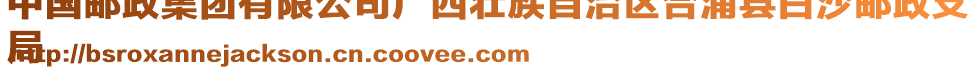 中國郵政集團有限公司廣西壯族自治區(qū)合浦縣白沙郵政支
局