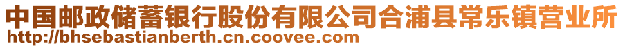 中國郵政儲蓄銀行股份有限公司合浦縣常樂鎮(zhèn)營業(yè)所