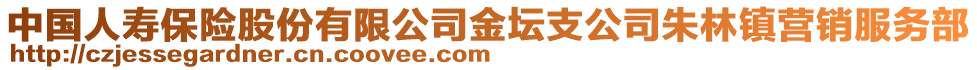 中国人寿保险股份有限公司金坛支公司朱林镇营销服务部