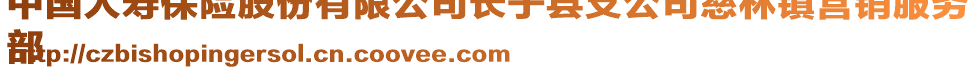 中國(guó)人壽保險(xiǎn)股份有限公司長(zhǎng)子縣支公司慈林鎮(zhèn)營(yíng)銷(xiāo)服務(wù)
部