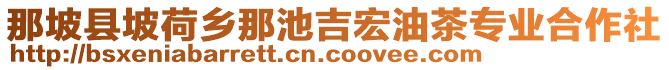 那坡縣坡荷鄉(xiāng)那池吉宏油茶專業(yè)合作社