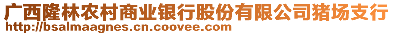 廣西隆林農(nóng)村商業(yè)銀行股份有限公司豬場支行