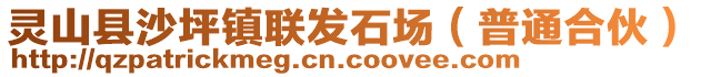 靈山縣沙坪鎮(zhèn)聯(lián)發(fā)石場（普通合伙）