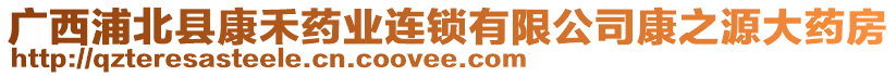 廣西浦北縣康禾藥業(yè)連鎖有限公司康之源大藥房