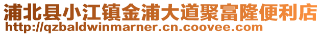 浦北县小江镇金浦大道聚富隆便利店