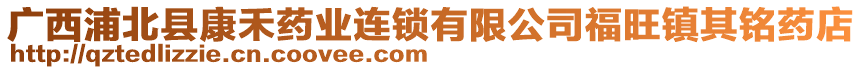 廣西浦北縣康禾藥業(yè)連鎖有限公司福旺鎮(zhèn)其銘藥店