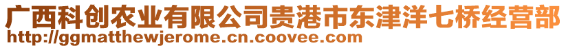 廣西科創(chuàng)農(nóng)業(yè)有限公司貴港市東津洋七橋經(jīng)營(yíng)部