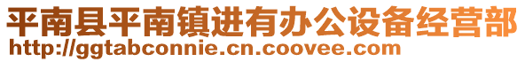 平南縣平南鎮(zhèn)進(jìn)有辦公設(shè)備經(jīng)營部