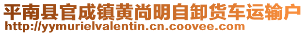 平南縣官成鎮(zhèn)黃尚明自卸貨車運(yùn)輸戶