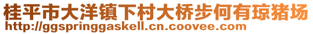 桂平市大洋鎮(zhèn)下村大橋步何有瓊豬場(chǎng)