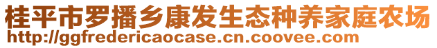 桂平市羅播鄉(xiāng)康發(fā)生態(tài)種養(yǎng)家庭農(nóng)場